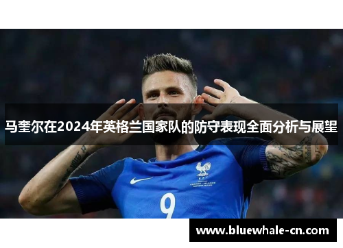 马奎尔在2024年英格兰国家队的防守表现全面分析与展望