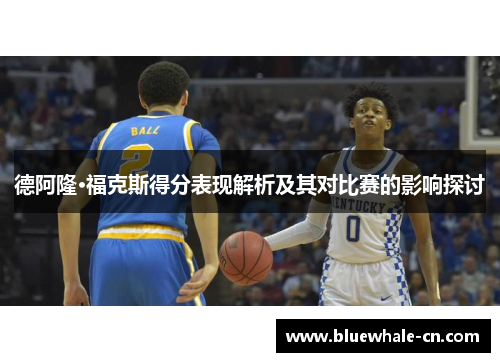 德阿隆·福克斯得分表现解析及其对比赛的影响探讨