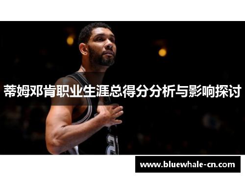 蒂姆邓肯职业生涯总得分分析与影响探讨