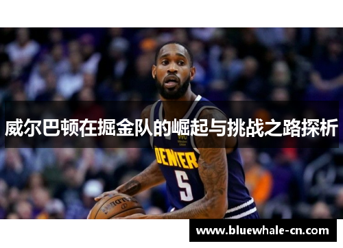 威尔巴顿在掘金队的崛起与挑战之路探析
