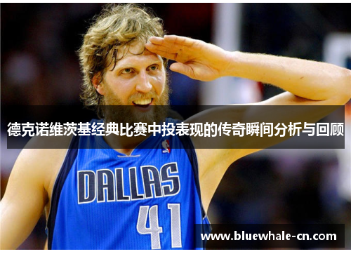 德克诺维茨基经典比赛中投表现的传奇瞬间分析与回顾