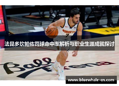 法昆多坎帕佐罚球命中率解析与职业生涯成就探讨