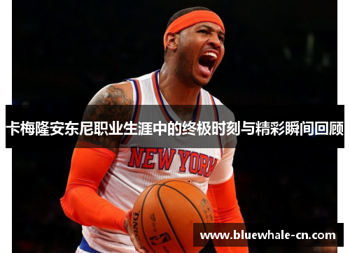 卡梅隆安东尼职业生涯中的终极时刻与精彩瞬间回顾