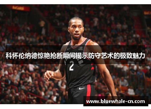 科怀伦纳德惊艳抢断瞬间揭示防守艺术的极致魅力