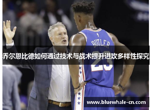 乔尔恩比德如何通过技术与战术提升进攻多样性探究