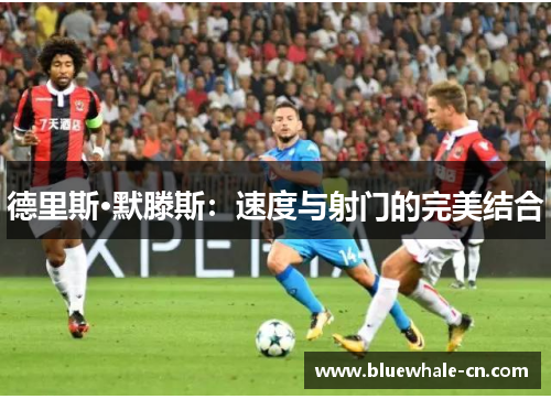 德里斯·默滕斯：速度与射门的完美结合