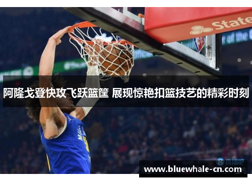 阿隆戈登快攻飞跃篮筐 展现惊艳扣篮技艺的精彩时刻
