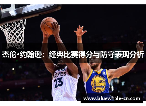 杰伦·约翰逊：经典比赛得分与防守表现分析