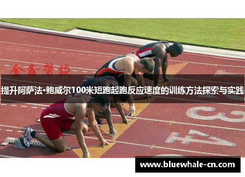 提升阿萨法·鲍威尔100米短跑起跑反应速度的训练方法探索与实践
