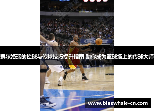 凯尔洛瑞的控球与传球技巧提升指南 助你成为篮球场上的传球大师