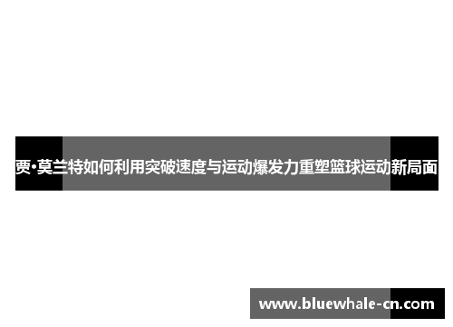 贾·莫兰特如何利用突破速度与运动爆发力重塑篮球运动新局面