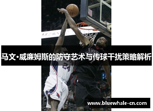马文·威廉姆斯的防守艺术与传球干扰策略解析