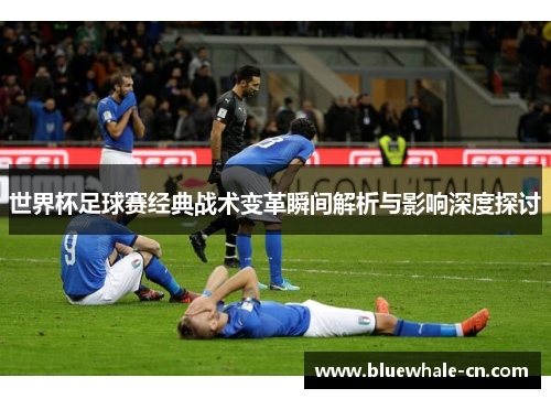 世界杯足球赛经典战术变革瞬间解析与影响深度探讨