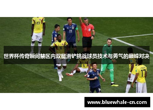 世界杯传奇瞬间禁区内双腿滑铲挑战球员技术与勇气的巅峰对决