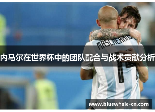 内马尔在世界杯中的团队配合与战术贡献分析