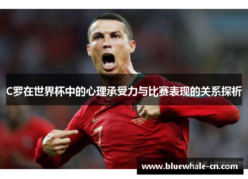 C罗在世界杯中的心理承受力与比赛表现的关系探析