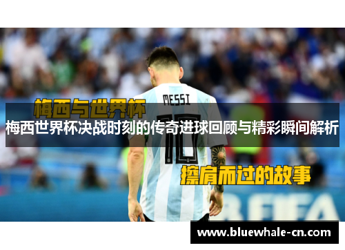 梅西世界杯决战时刻的传奇进球回顾与精彩瞬间解析