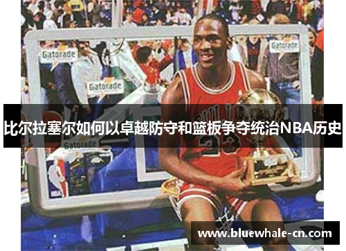 比尔拉塞尔如何以卓越防守和篮板争夺统治NBA历史