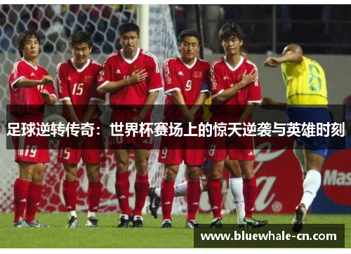 足球逆转传奇：世界杯赛场上的惊天逆袭与英雄时刻