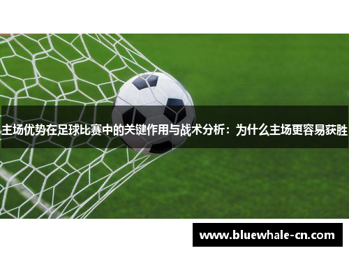 主场优势在足球比赛中的关键作用与战术分析：为什么主场更容易获胜