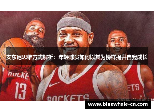 安东尼思维方式解析：年轻球员如何以其为榜样提升自我成长