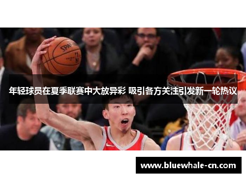年轻球员在夏季联赛中大放异彩 吸引各方关注引发新一轮热议