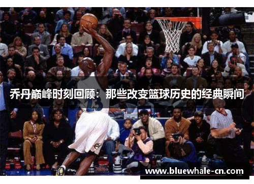 乔丹巅峰时刻回顾：那些改变篮球历史的经典瞬间
