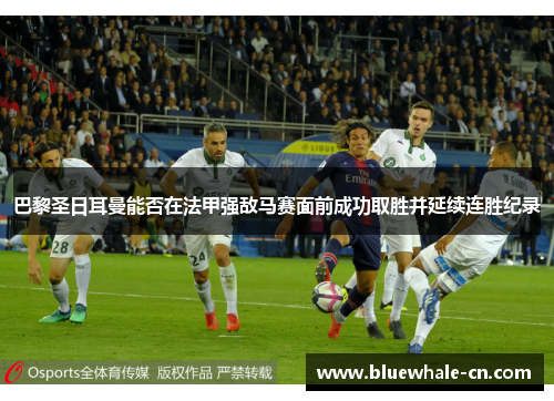 巴黎圣日耳曼能否在法甲强敌马赛面前成功取胜并延续连胜纪录