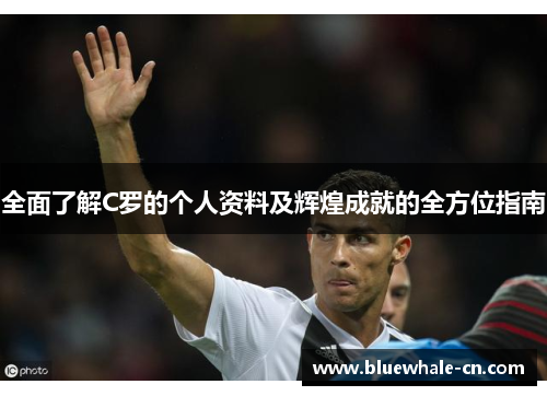全面了解C罗的个人资料及辉煌成就的全方位指南