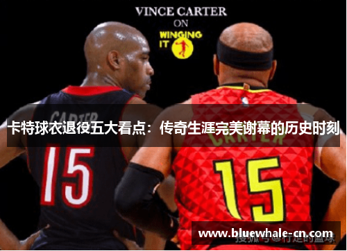 卡特球衣退役五大看点：传奇生涯完美谢幕的历史时刻