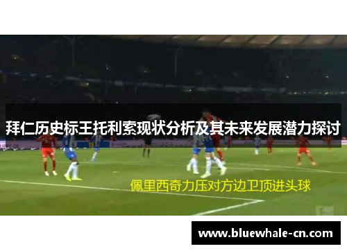 拜仁历史标王托利索现状分析及其未来发展潜力探讨