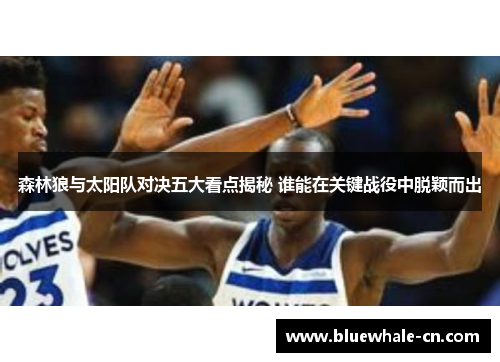 森林狼与太阳队对决五大看点揭秘 谁能在关键战役中脱颖而出