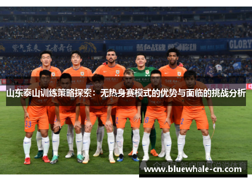 山东泰山训练策略探索：无热身赛模式的优势与面临的挑战分析