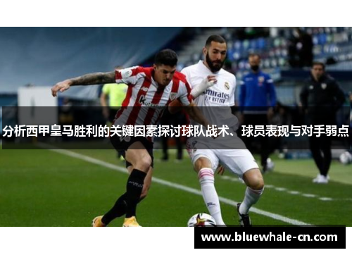 分析西甲皇马胜利的关键因素探讨球队战术、球员表现与对手弱点