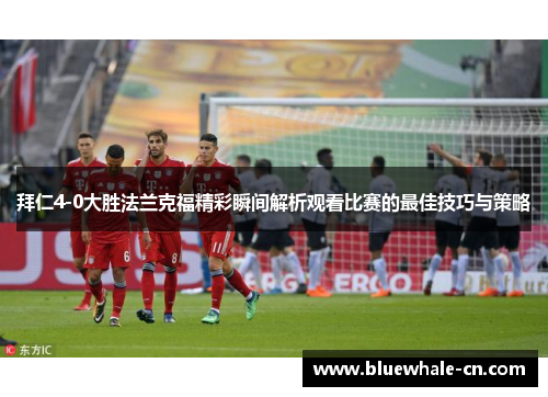 拜仁4-0大胜法兰克福精彩瞬间解析观看比赛的最佳技巧与策略