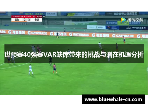 世预赛40强赛VAR缺席带来的挑战与潜在机遇分析