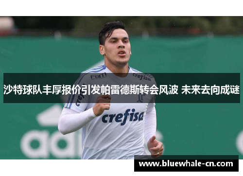 沙特球队丰厚报价引发帕雷德斯转会风波 未来去向成谜