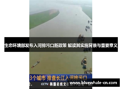 生态环境部发布入河排污口新政策 解读其实施背景与重要意义