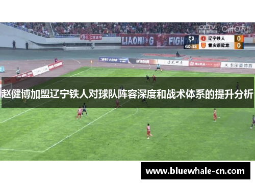 赵健博加盟辽宁铁人对球队阵容深度和战术体系的提升分析