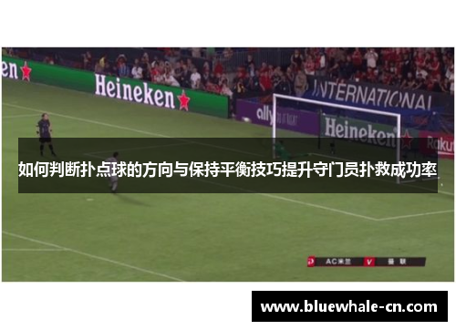 如何判断扑点球的方向与保持平衡技巧提升守门员扑救成功率