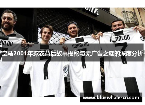 皇马2001年球衣背后故事揭秘与无广告之谜的深度分析