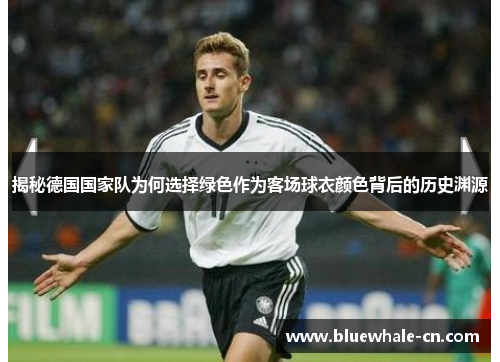 揭秘德国国家队为何选择绿色作为客场球衣颜色背后的历史渊源